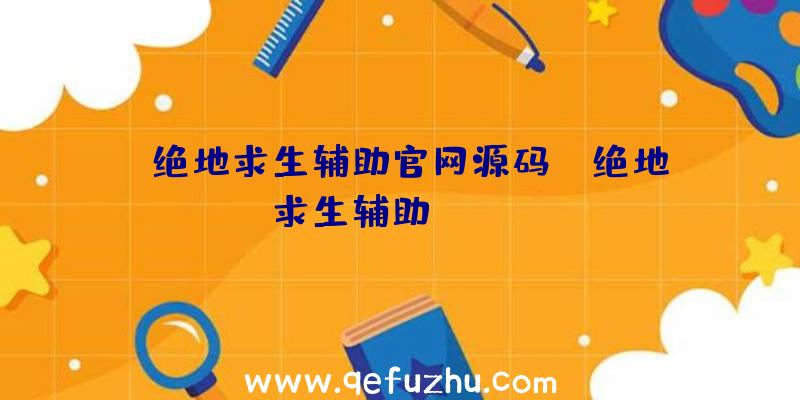 「绝地求生辅助官网源码」|绝地求生辅助chijiw